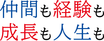 仲間も経験も成長も人生も