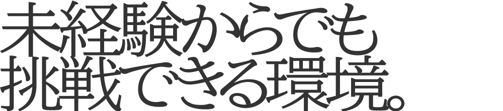 未経験からでも挑戦できる環境。